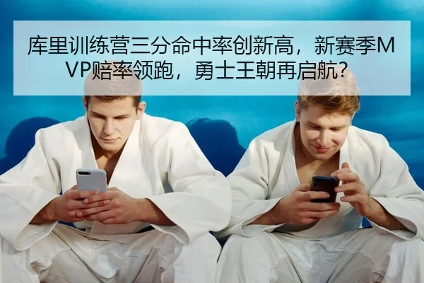 库里训练营三分命中率创新高，新赛季MVP赔率领跑，勇士王朝再启航？