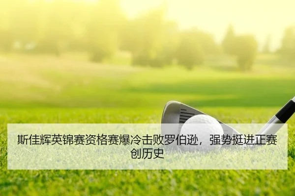 斯佳辉英锦赛资格赛爆冷击败罗伯逊，强势挺进正赛创历史
