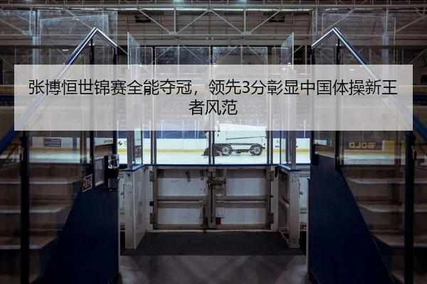 张博恒世锦赛全能夺冠，领先3分彰显中国体操新王者风范